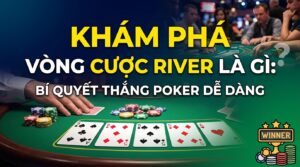 Vòng cược River là gì? Bí quyết thắng Poker dễ dàng